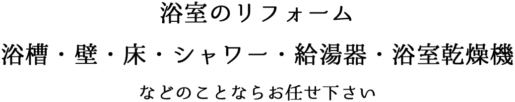 浴室のリフォーム 浴槽・壁・床・シャワー・給湯器・浴室乾燥機などのことならお任せ下さい