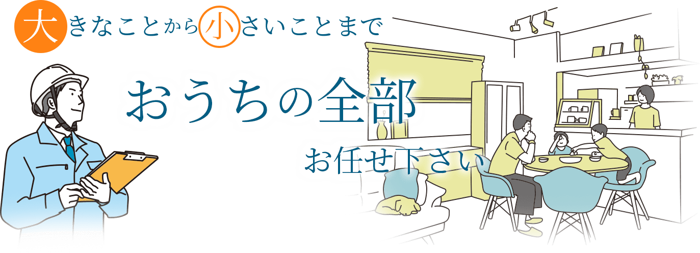 大きなことから小さいことまで おうちの全部お任せください